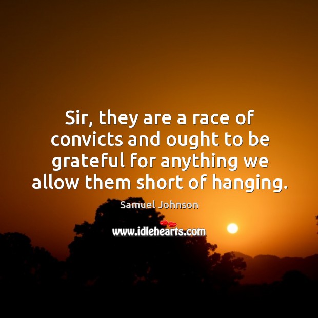 Sir, they are a race of convicts and ought to be grateful Be Grateful Quotes Image