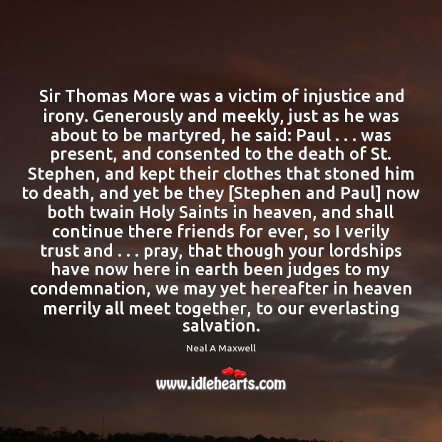 Sir Thomas More was a victim of injustice and irony. Generously and Neal A Maxwell Picture Quote