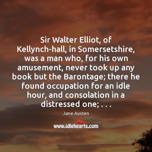 Sir Walter Elliot, of Kellynch-hall, in Somersetshire, was a man who, for 