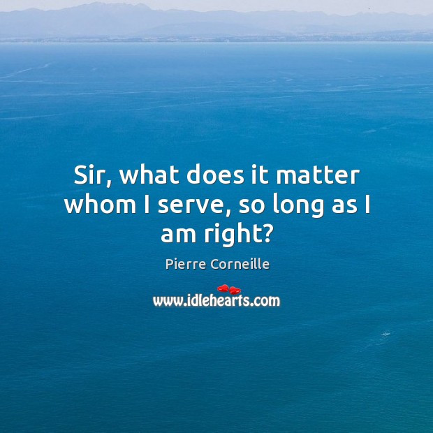 Sir, what does it matter whom I serve, so long as I am right? Pierre Corneille Picture Quote