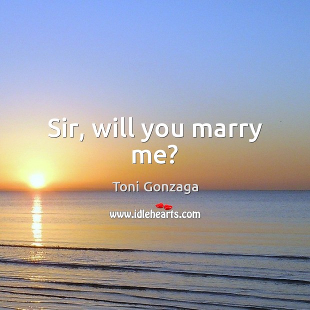 Sir, will you marry me? Toni Gonzaga Picture Quote