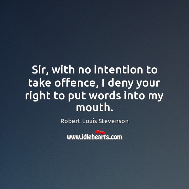 Sir, with no intention to take offence, I deny your right to put words into my mouth. Robert Louis Stevenson Picture Quote