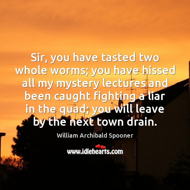 Sir, you have tasted two whole worms; you have hissed all my William Archibald Spooner Picture Quote