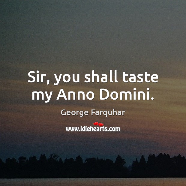 Sir, you shall taste my Anno Domini. George Farquhar Picture Quote