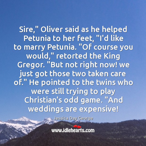 Sire,” Oliver said as he helped Petunia to her feet, “I’d like Image