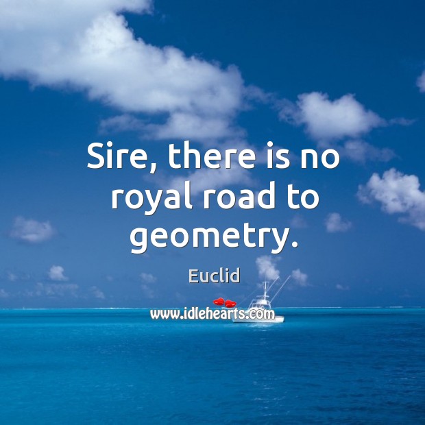 Sire, there is no royal road to geometry. Image