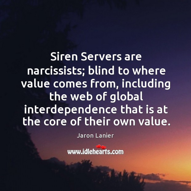 Siren Servers are narcissists; blind to where value comes from, including the Jaron Lanier Picture Quote