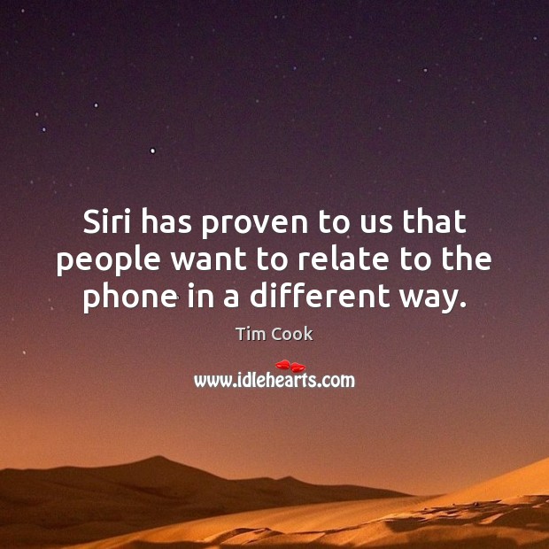 Siri has proven to us that people want to relate to the phone in a different way. Tim Cook Picture Quote