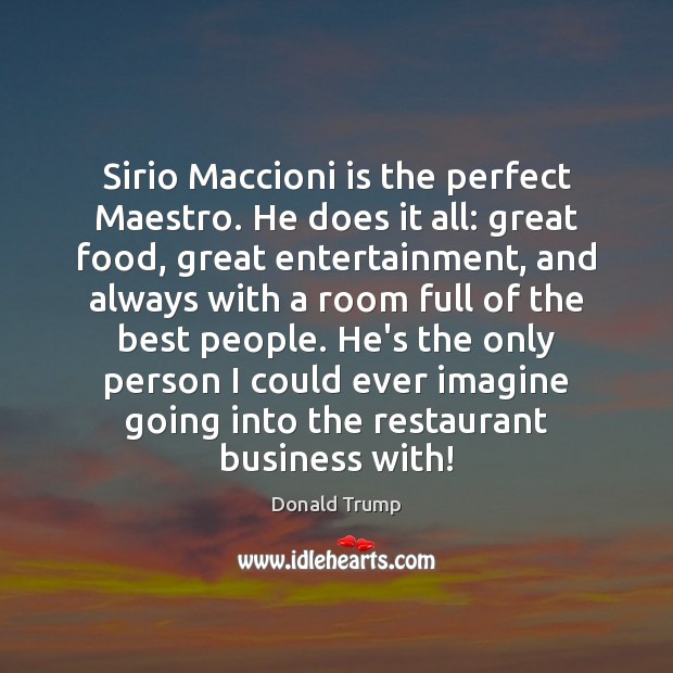 Sirio Maccioni is the perfect Maestro. He does it all: great food, Donald Trump Picture Quote