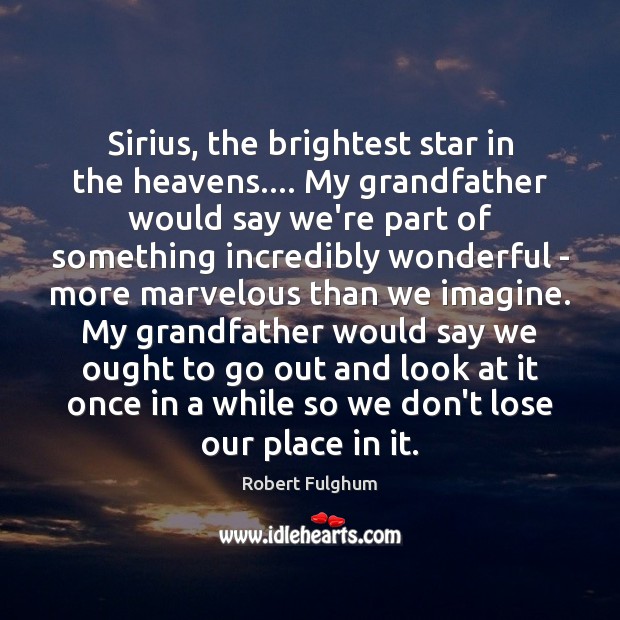 Sirius, the brightest star in the heavens…. My grandfather would say we’re Robert Fulghum Picture Quote