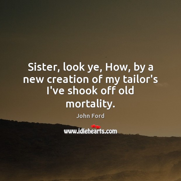 Sister, look ye, How, by a new creation of my tailor’s I’ve shook off old mortality. Image