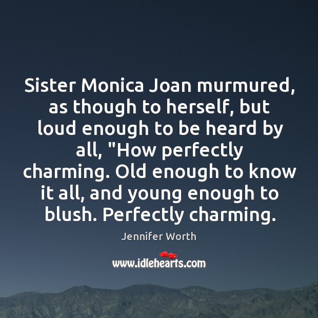 Sister Monica Joan murmured, as though to herself, but loud enough to Jennifer Worth Picture Quote