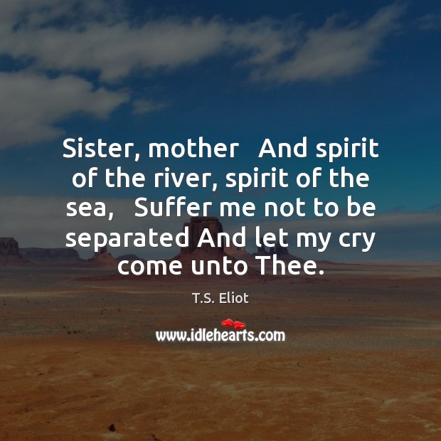 Sister, mother   And spirit of the river, spirit of the sea,   Suffer Image
