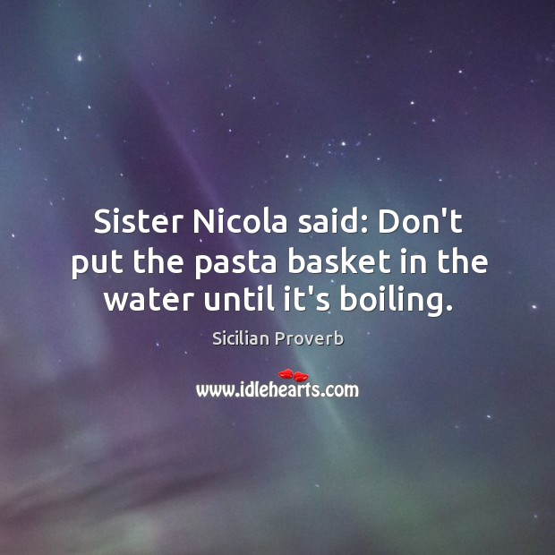 Sister nicola said: don’t put the pasta basket in the water until it’s boiling. Sicilian Proverbs Image