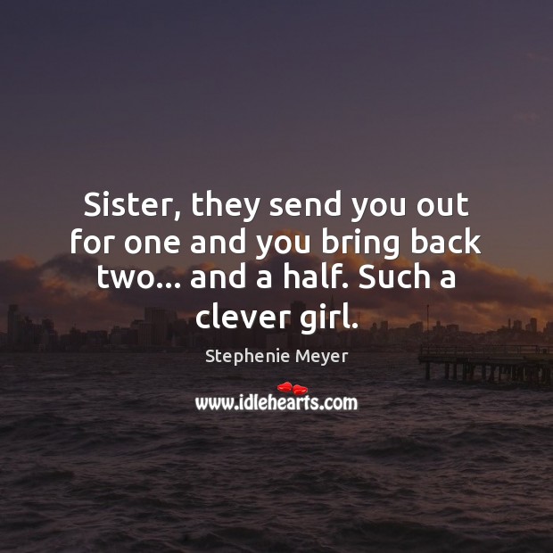Sister, they send you out for one and you bring back two… Stephenie Meyer Picture Quote