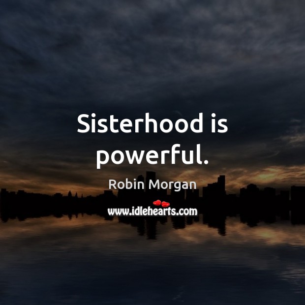 Sisterhood is powerful. Robin Morgan Picture Quote
