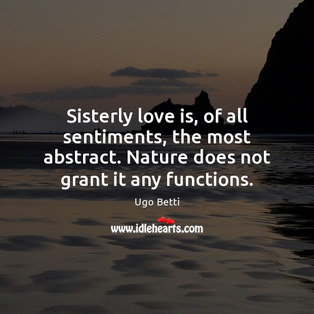 Sisterly love is, of all sentiments, the most abstract. Nature does not Ugo Betti Picture Quote
