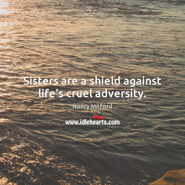 Sisters are a shield against life’s cruel adversity. Nancy Mitford Picture Quote