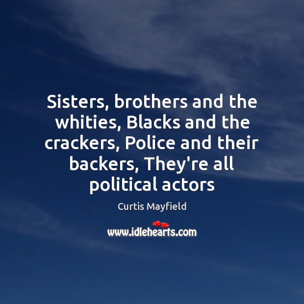 Sisters, brothers and the whities, Blacks and the crackers, Police and their Curtis Mayfield Picture Quote
