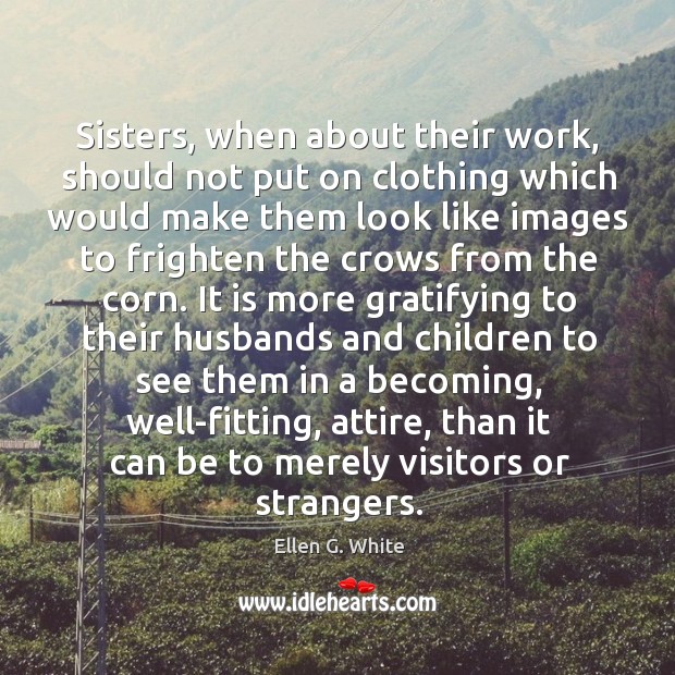 Sisters, when about their work, should not put on clothing which would Ellen G. White Picture Quote