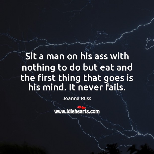 Sit a man on his ass with nothing to do but eat Joanna Russ Picture Quote