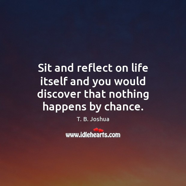 Sit and reflect on life itself and you would discover that nothing happens by chance. T. B. Joshua Picture Quote