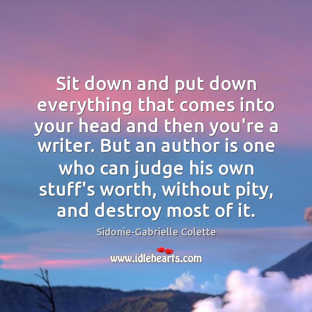 Sit down and put down everything that comes into your head and Sidonie-Gabrielle Colette Picture Quote