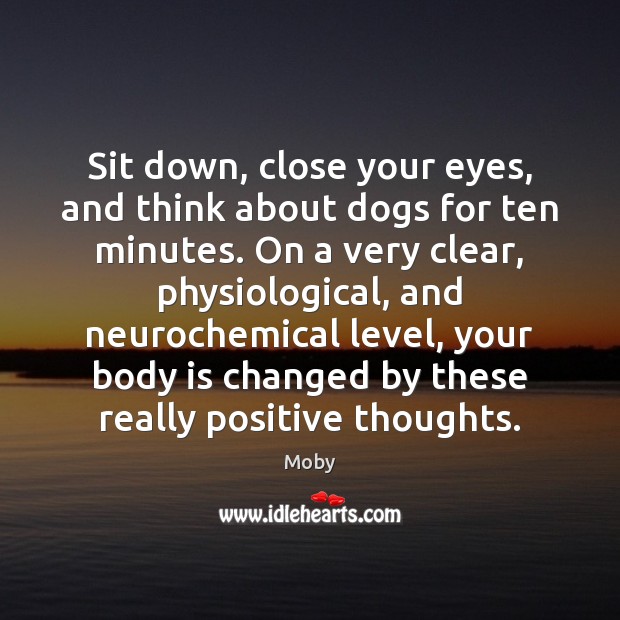 Sit down, close your eyes, and think about dogs for ten minutes. Moby Picture Quote