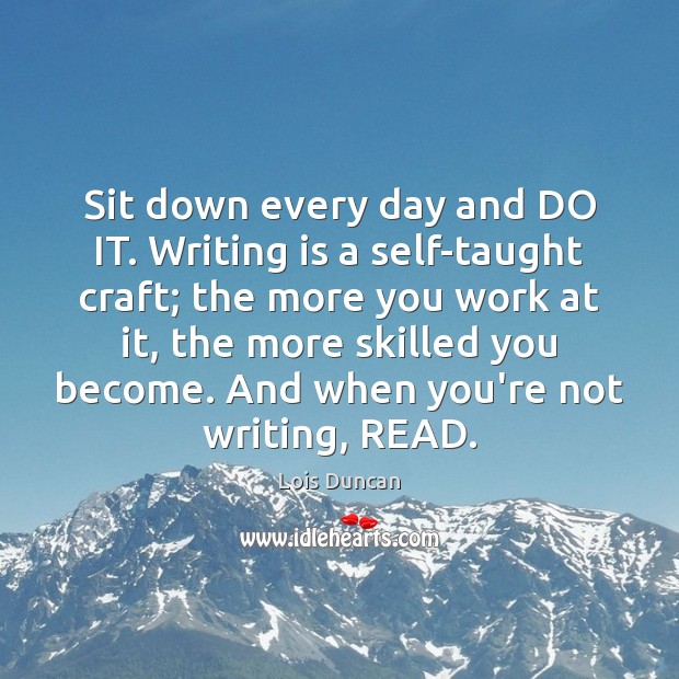 Sit down every day and DO IT. Writing is a self-taught craft; Lois Duncan Picture Quote