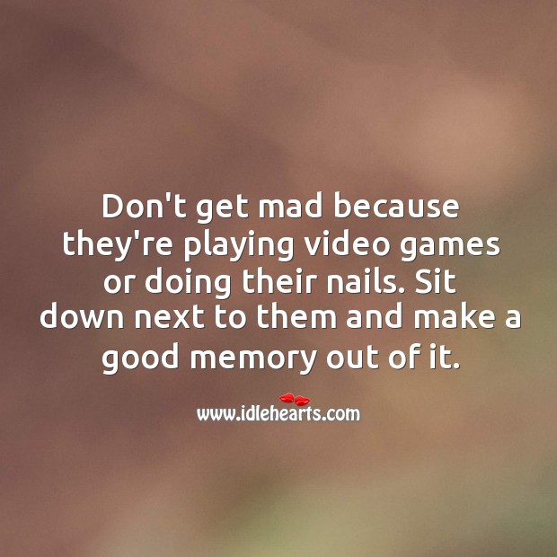Sit down next to them and make a good memory out of it. Image