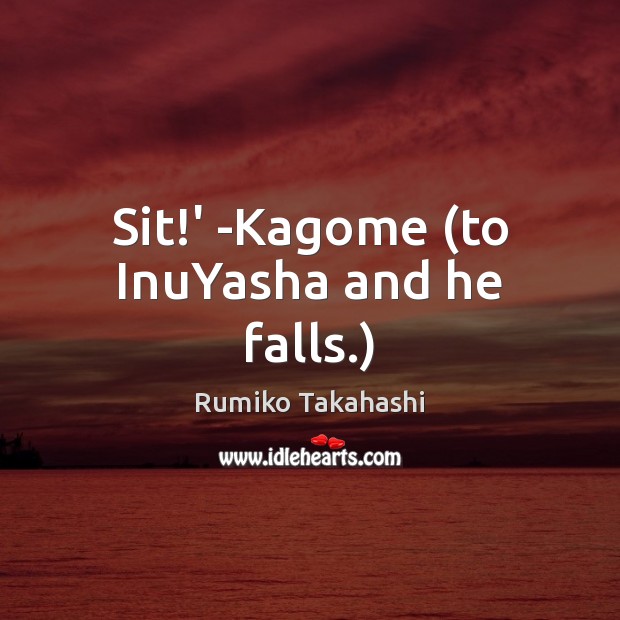 Sit!’ -Kagome (to InuYasha and he falls.) Rumiko Takahashi Picture Quote