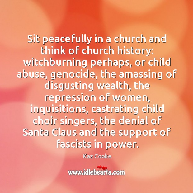 Sit peacefully in a church and think of church history: witchburning perhaps, Kaz Cooke Picture Quote