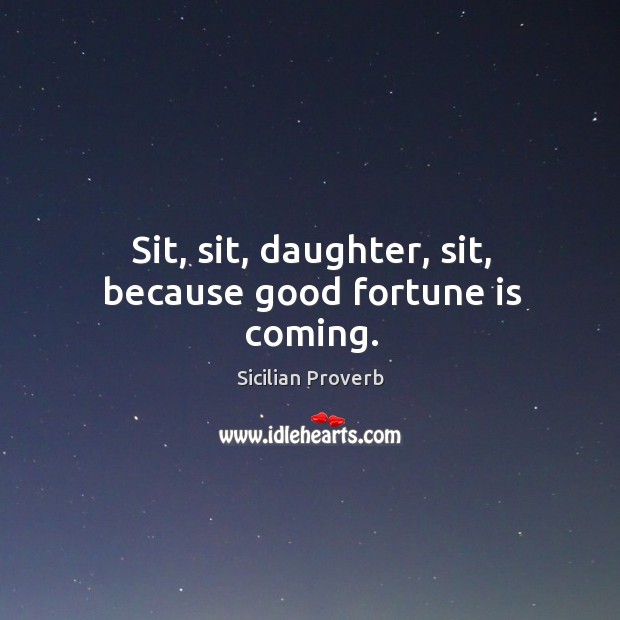 Sit, sit, daughter, sit, because good fortune is coming. Sicilian Proverbs Image