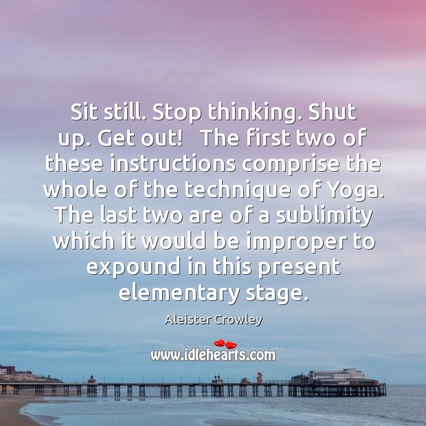 Sit still. Stop thinking. Shut up. Get out!   The first two of Aleister Crowley Picture Quote
