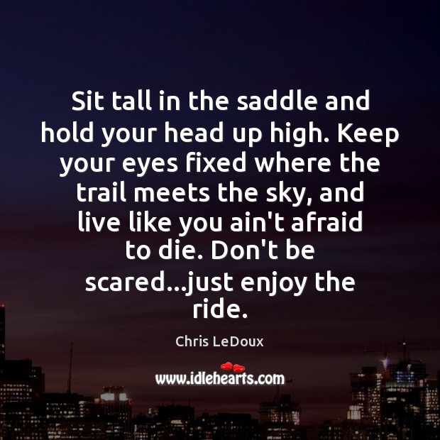 Sit tall in the saddle and hold your head up high. Keep Chris LeDoux Picture Quote