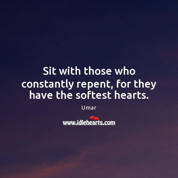 Sit with those who constantly repent, for they have the softest hearts. Umar Picture Quote
