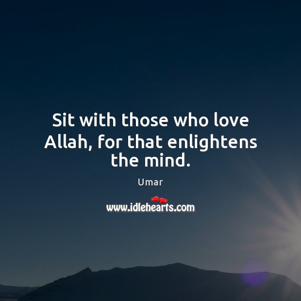 Sit with those who love Allah, for that enlightens the mind. Umar Picture Quote