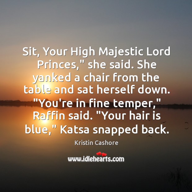 Sit, Your High Majestic Lord Princes,” she said. She yanked a chair Image
