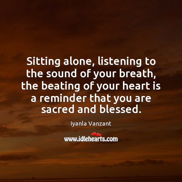 Sitting alone, listening to the sound of your breath, the beating of Iyanla Vanzant Picture Quote
