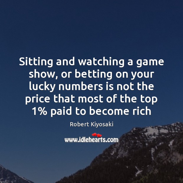 Sitting and watching a game show, or betting on your lucky numbers Robert Kiyosaki Picture Quote