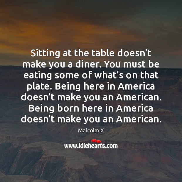 Sitting at the table doesn’t make you a diner. You must be Malcolm X Picture Quote