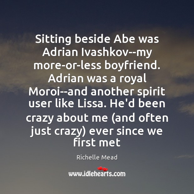 Sitting beside Abe was Adrian Ivashkov–my more-or-less boyfriend. Adrian was a royal 