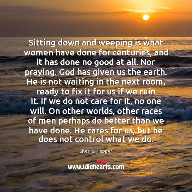 Sitting down and weeping is what women have done for centuries, and Sheri S. Tepper Picture Quote