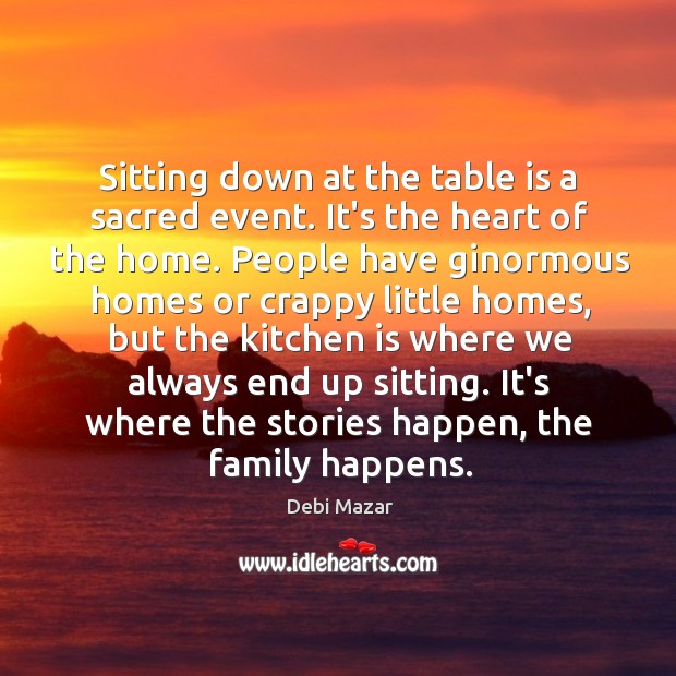 Sitting down at the table is a sacred event. It’s the heart Debi Mazar Picture Quote
