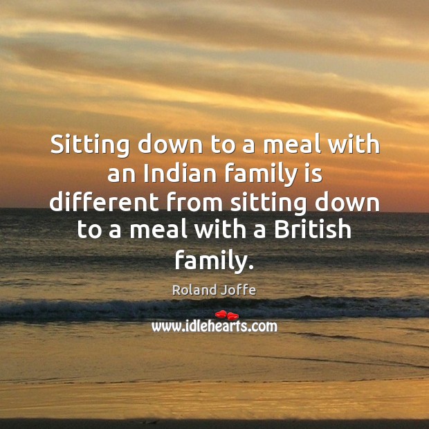 Sitting down to a meal with an Indian family is different from Roland Joffe Picture Quote
