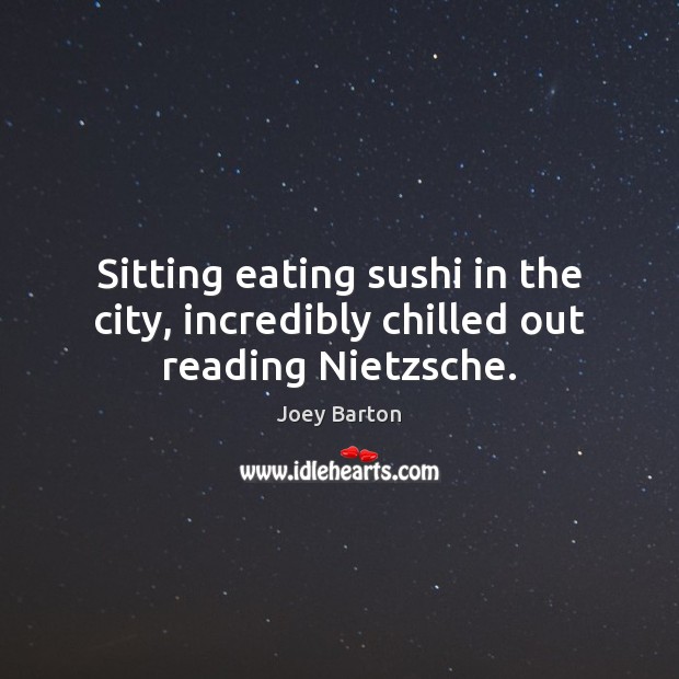 Sitting eating sushi in the city, incredibly chilled out reading Nietzsche. Joey Barton Picture Quote