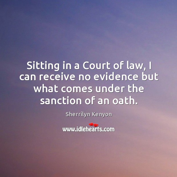 Sitting in a Court of law, I can receive no evidence but Sherrilyn Kenyon Picture Quote