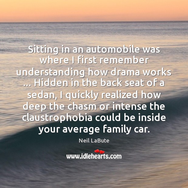 Sitting in an automobile was where I first remember understanding how drama Neil LaBute Picture Quote