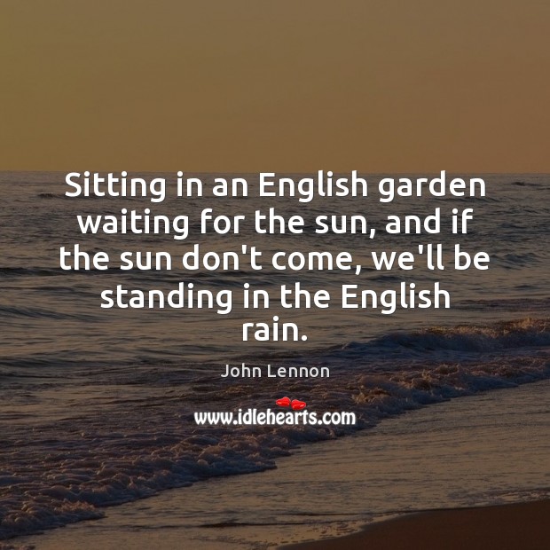 Sitting in an English garden waiting for the sun, and if the John Lennon Picture Quote