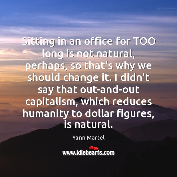 Sitting in an office for TOO long is not natural, perhaps, so Yann Martel Picture Quote
